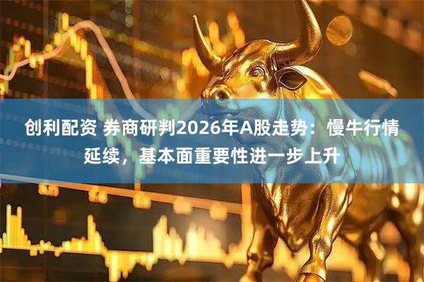 创利配资 券商研判2026年A股走势:慢牛行情延续,基本面重要性进一步上升