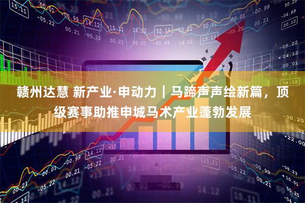 赣州达慧 新产业·申动力｜马蹄声声绘新篇，顶级赛事助推申城马术产业蓬勃发展