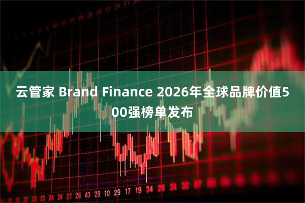 云管家 Brand Finance 2026年全球品牌价值500强榜单发布
