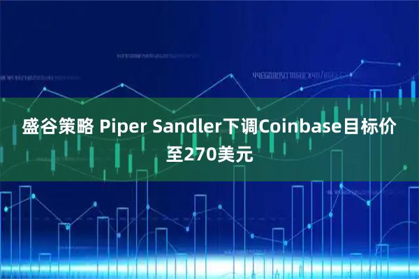 盛谷策略 Piper Sandler下调Coinbase目标价至270美元