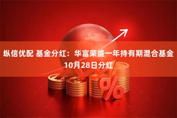 纵信优配 基金分红：华富荣盛一年持有期混合基金10月28日分红