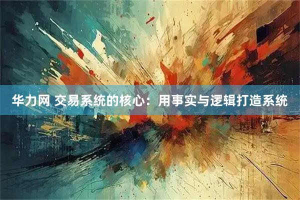 华力网 交易系统的核心：用事实与逻辑打造系统