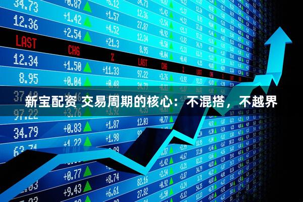 新宝配资 交易周期的核心：不混搭，不越界