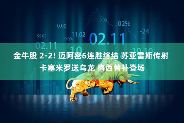金牛股 2-2! 迈阿密6连胜终结 苏亚雷斯传射 卡塞米罗送乌龙 梅西替补登场