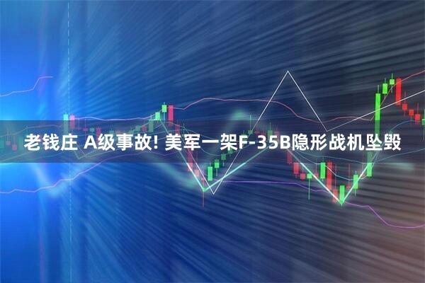老钱庄 A级事故! 美军一架F-35B隐形战机坠毁